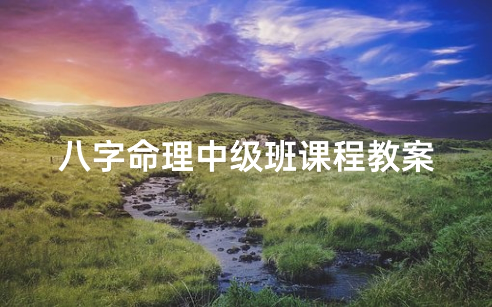 八字命理中级班课程教案—八字命理中级班课程教案设计