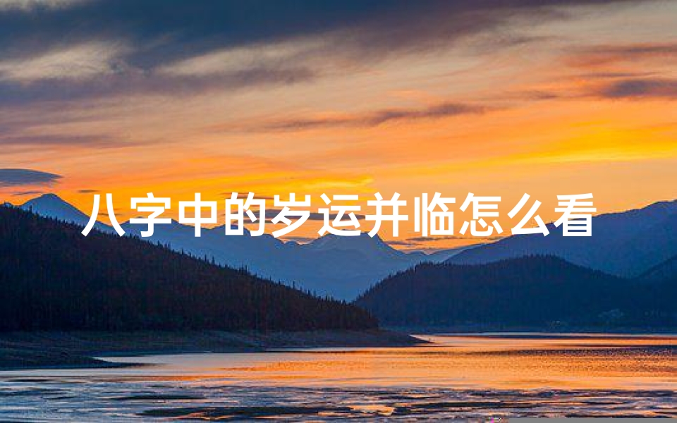 八字中的岁运并临怎么看、八字命理:岁运与命局之间的神秘联系