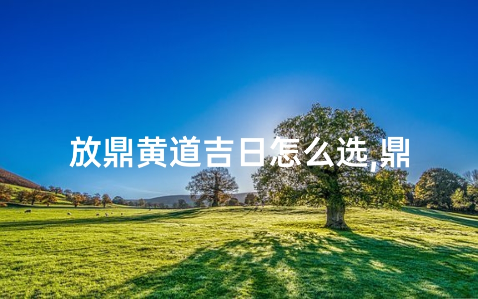 放鼎黄道吉日怎么选,鼎放哪里最好