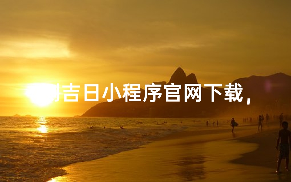 测吉日小程序官网下载,一键安装吉星高照