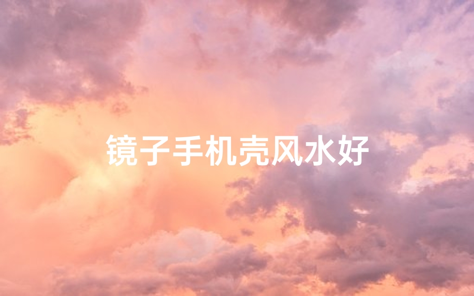 镜子手机壳风水好