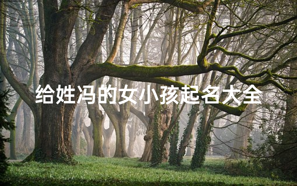 给姓冯的女小孩起名大全-姓冯的女孩起什么名字好听