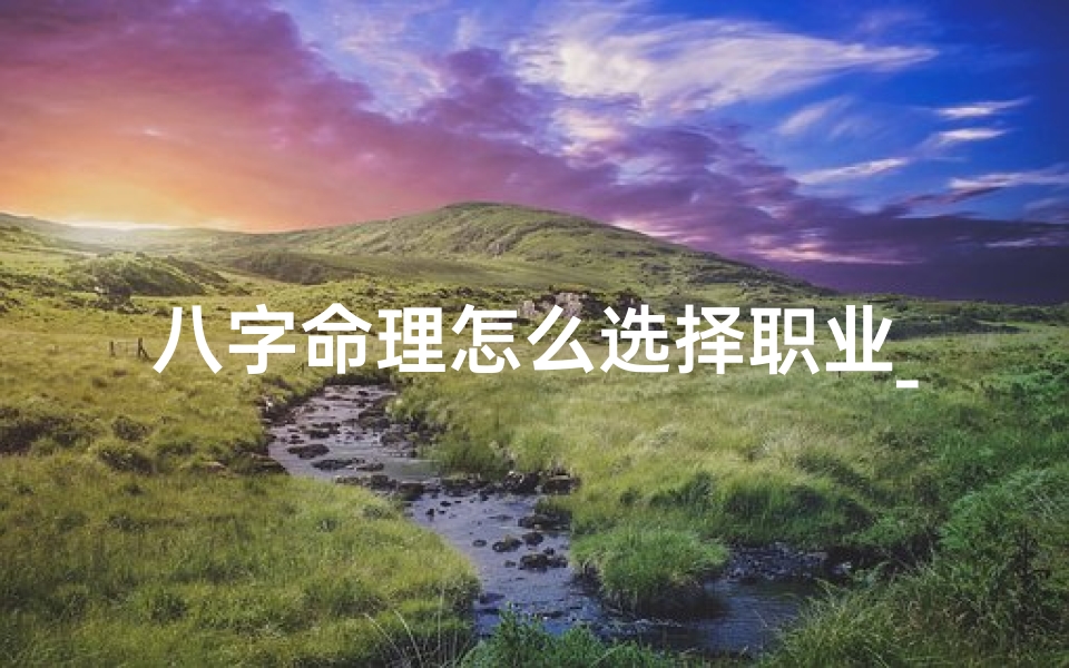八字命理怎么选择职业_八字命理怎么选择职业类别