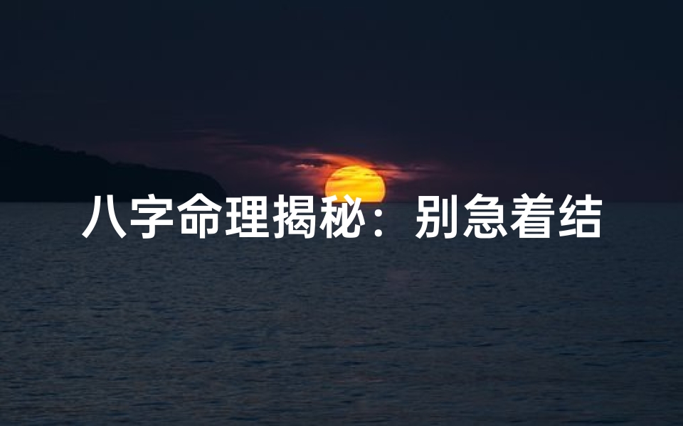 八字命理揭秘:别急着结婚的智慧
