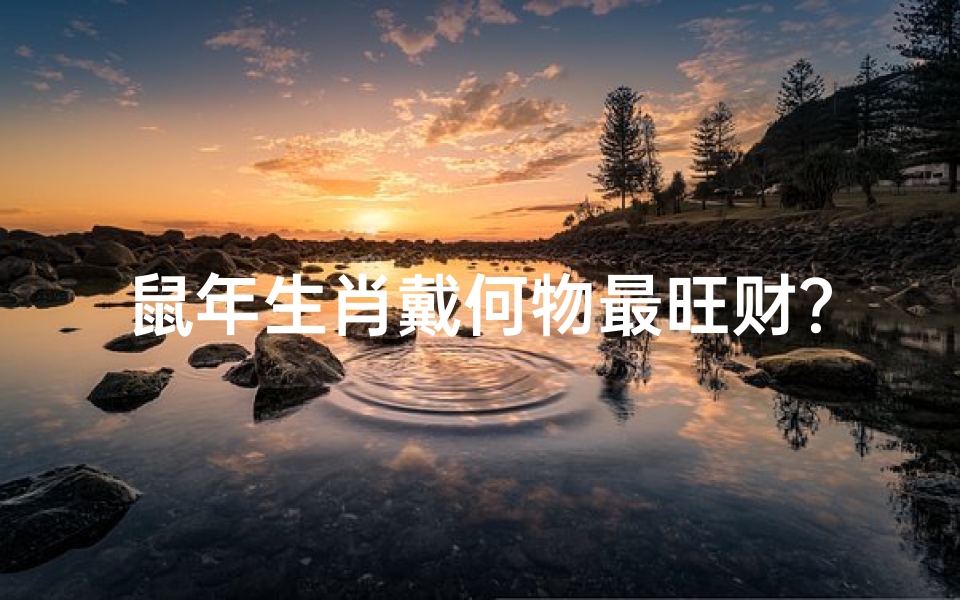 鼠年生肖戴何物最旺财?
