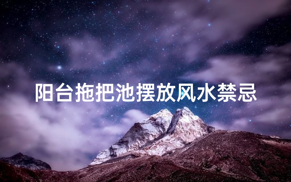 阳台拖把池摆放风水禁忌:影响家居运势的五大问题