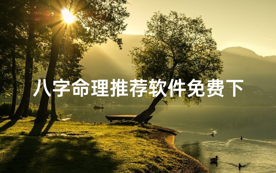 八字命理推荐软件免费下载,八字命理大师推荐，免费下载命理软件