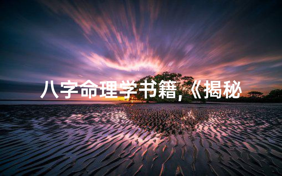 八字命理学书籍,《揭秘八字命理:真实解读人生命运密码》