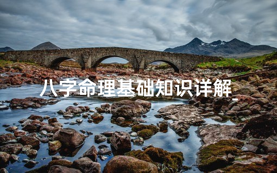 八字命理基础知识详解_八字命理深度解析:揭秘命运密码