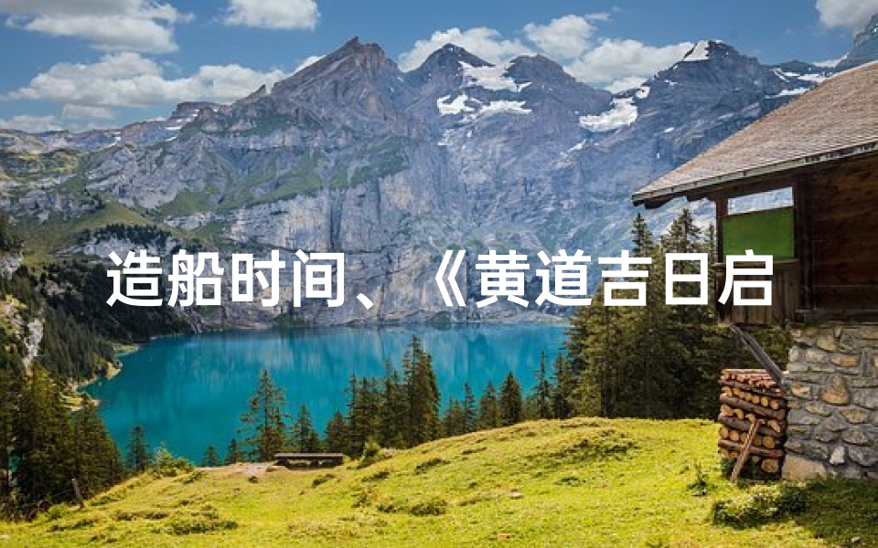 造船时间、《黄道吉日启航:造船盛世新篇章》