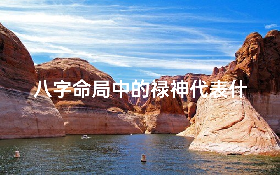 八字命局中的禄神代表什么-八字命局禄神揭秘:财运与福气的象征