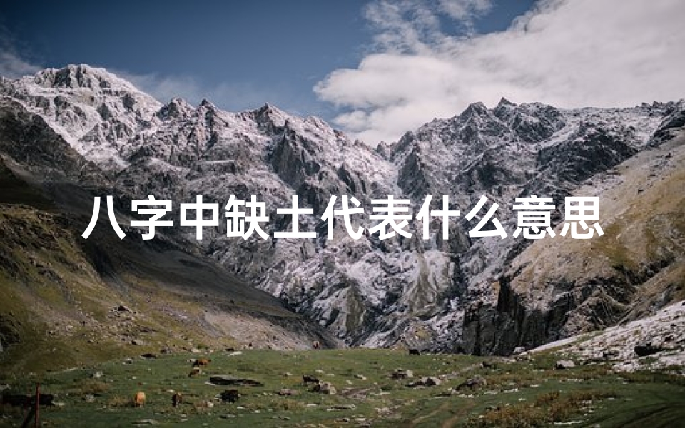 八字中缺土代表什么意思、八字缺土就是土命吗?揭秘五行奥秘