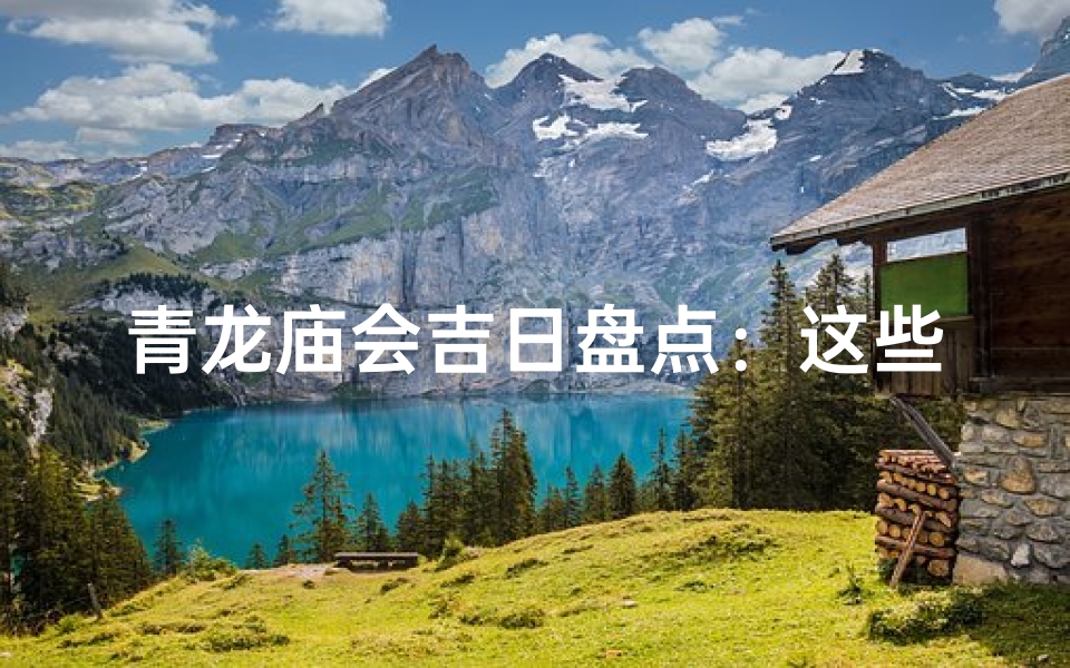 青龙庙会吉日盘点:这些日子不容错过