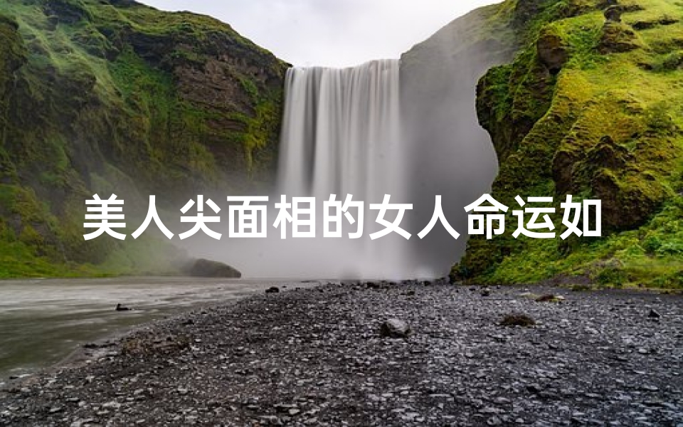 美人尖面相的女人命运如何?;《美人尖面相揭秘:吉凶运势深度分析》