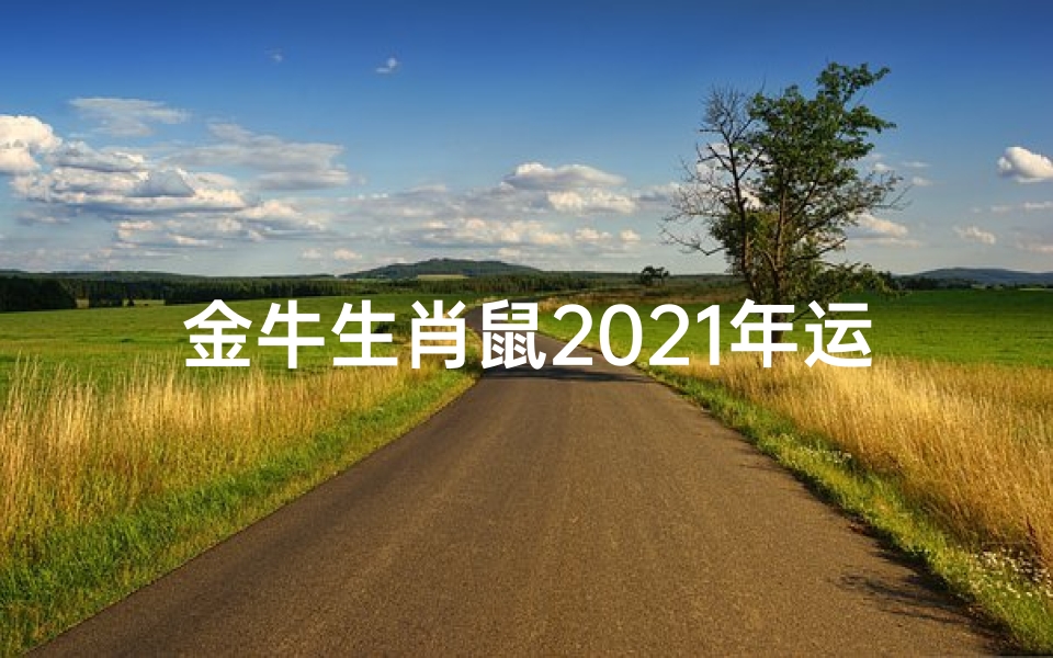 金牛生肖鼠2021年运势-生肖鼠金牛座2021