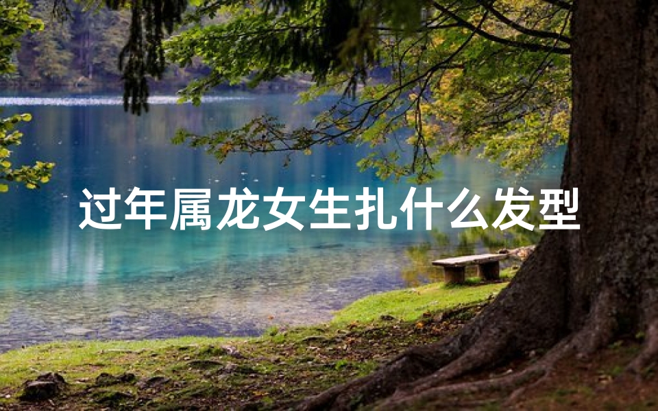 过年属龙女生扎什么发型好看?
