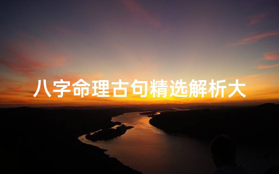八字命理古句精选解析大全,八字命理古句精选解析大全宝典
