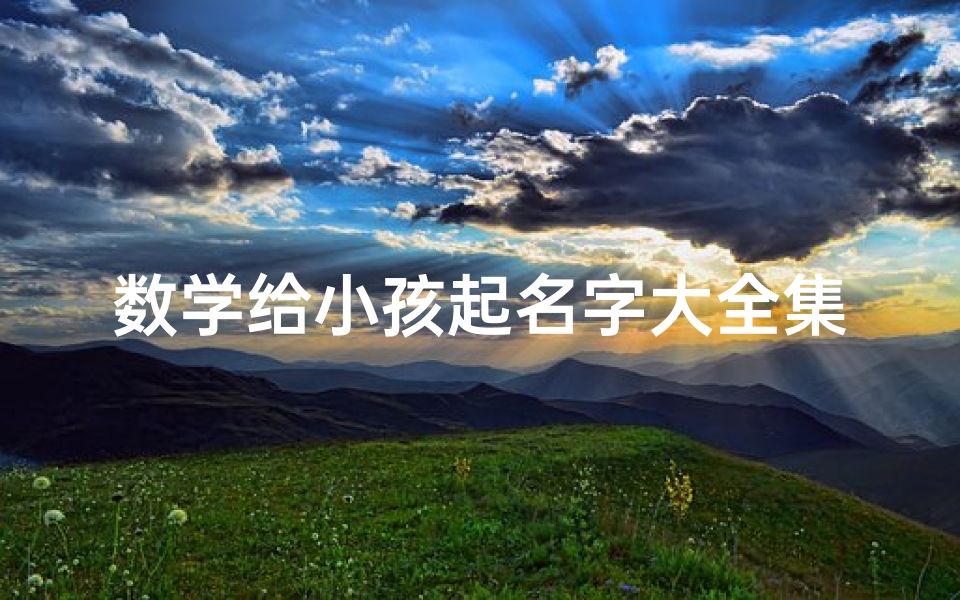 数学给小孩起名字大全集;《数学宝贝:创意无限的小孩名字大全》