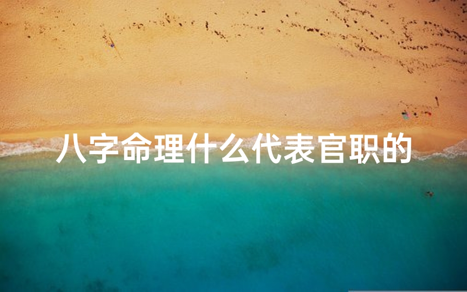 八字命理什么代表官职的人,八字命理揭秘:何字代表官职,预示着辉煌前程