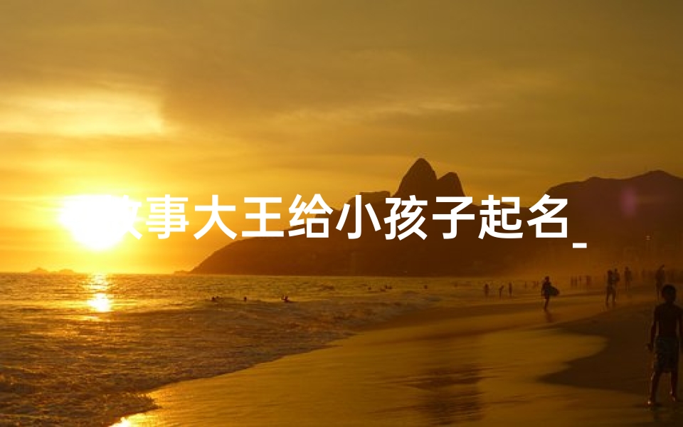 故事大王给小孩子起名_来个故事大王