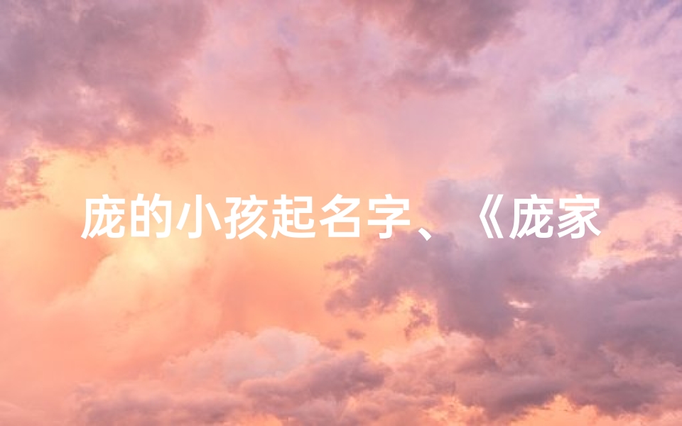 庞的小孩起名字、《庞家宝贝:小孩起名大揭秘》