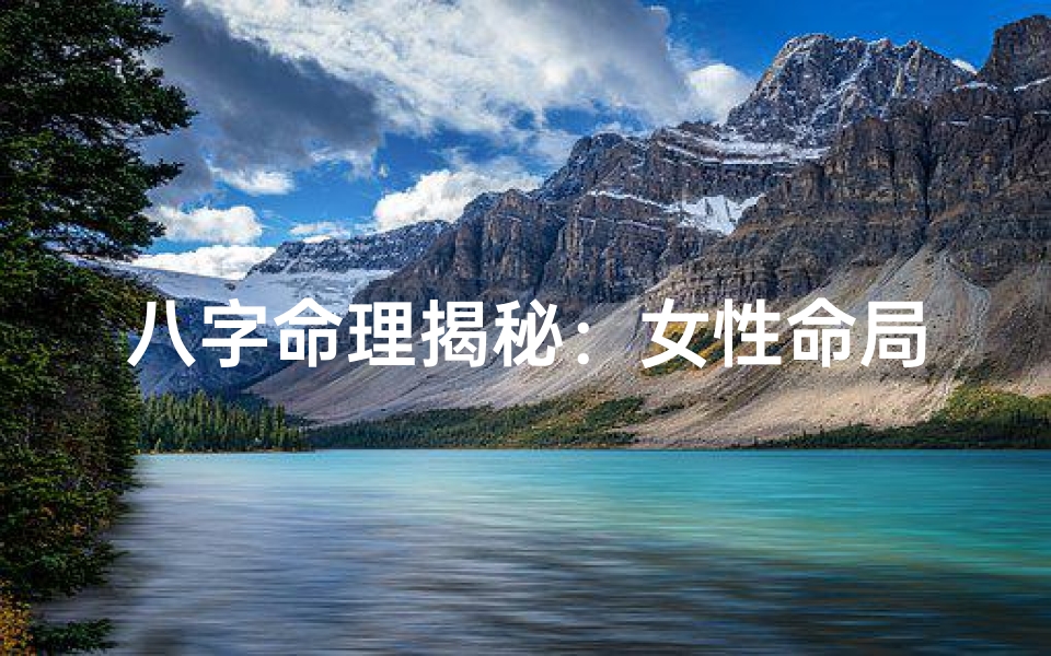 八字命理揭秘：女性命局性格特点大解析