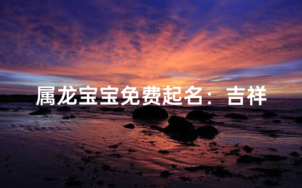 属龙宝宝免费起名:吉祥好名等你来取