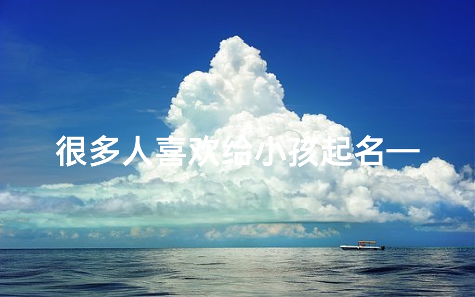 很多人喜欢给小孩起名—《宝宝名字大揭秘:父母取名背后的故事》