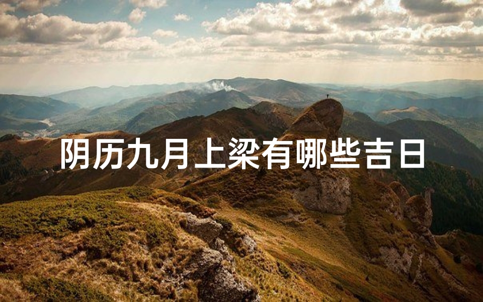 阴历九月上梁有哪些吉日_九月份上梁的黄道吉日是哪几天