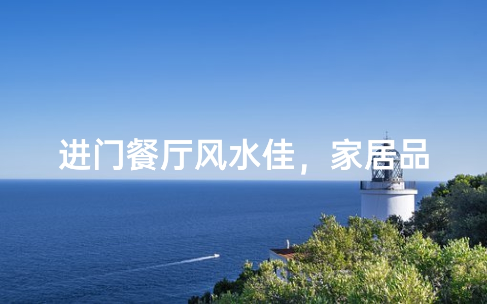 进门餐厅风水佳，家居品味瞬间提升