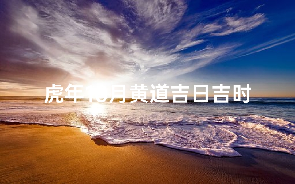 虎年10月黄道吉日吉时:吉祥如意好时光