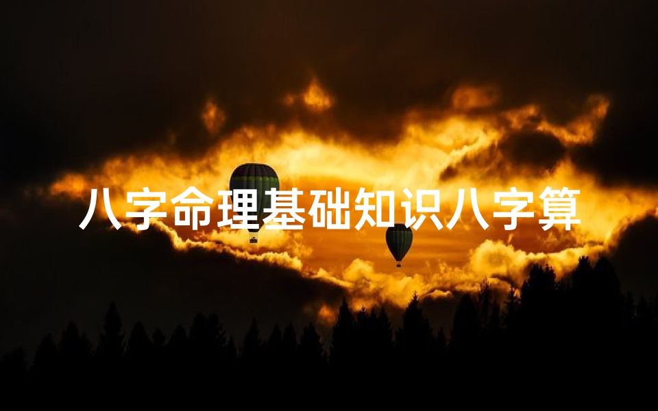 八字命理基础知识八字算命入门—《八字命理大全解析:揭秘命运奥秘》
