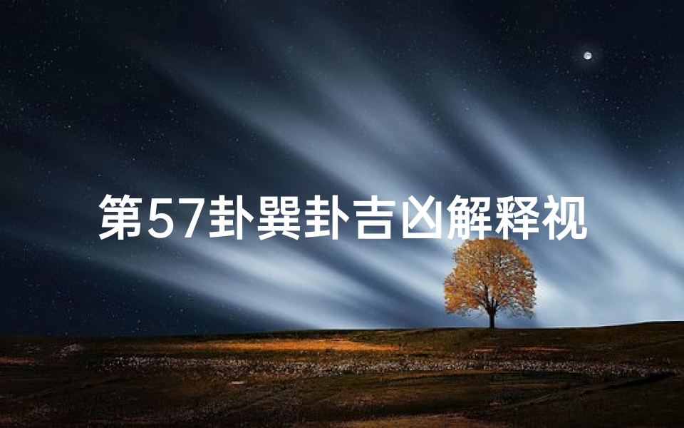 第57卦巽卦吉凶解释视频(《第57卦巽卦详解:揭秘吉凶运势奥秘》)