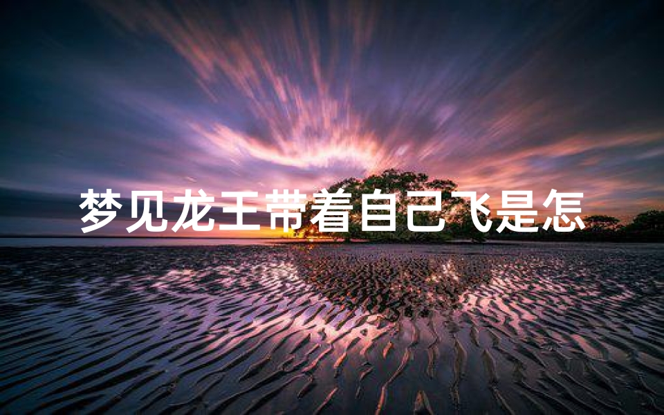 梦见龙王带着自己飞是怎么回事、梦见龙王爷在天上飞是什么预兆