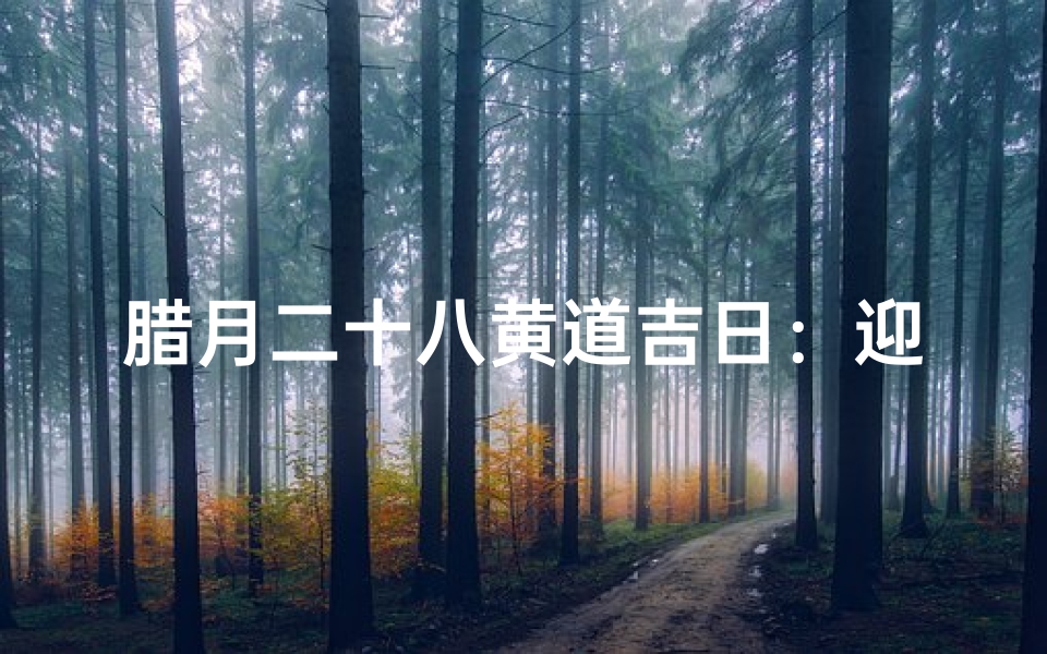 腊月二十八黄道吉日:迎祥纳福好时光