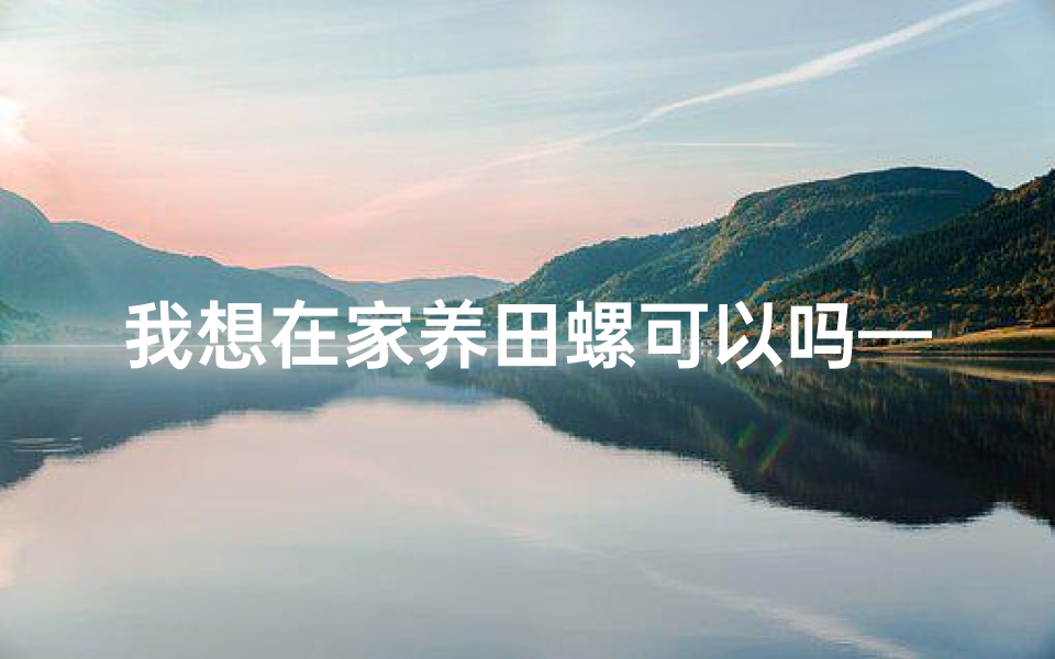 我想在家养田螺可以吗—《养田螺家居风水安全解析》
