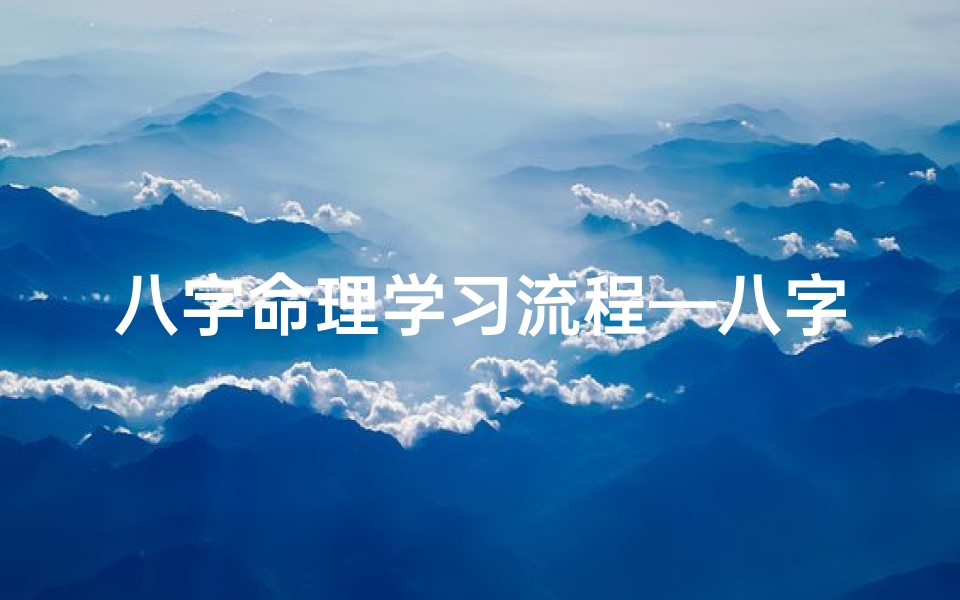 八字命理学习流程—八字命理学习全攻略:从入门到精通之路