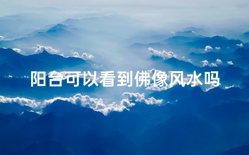 阳台可以看到佛像风水吗—阳台可以看到佛像风水吗图片