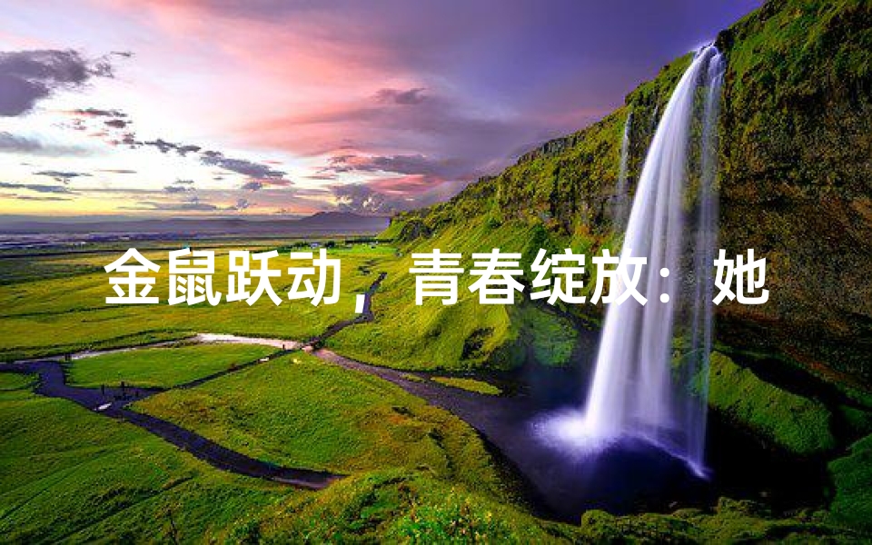 金鼠跃动,青春绽放:她几岁,世界就几岁