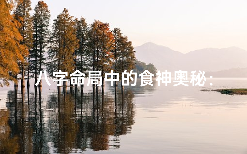八字命局中的食神奥秘:揭示食神在命运中的神奇力量