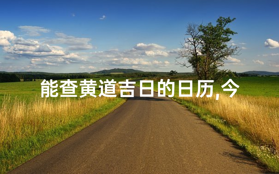 能查黄道吉日的日历,今日黄道吉日,宜查宜行
