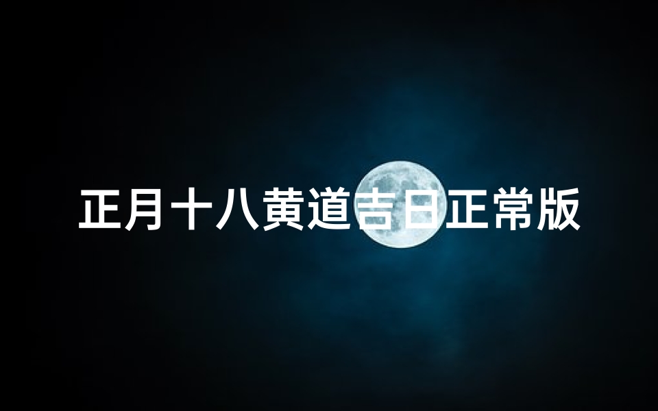 正月十八黄道吉日正常版_正月十八,黄道吉日