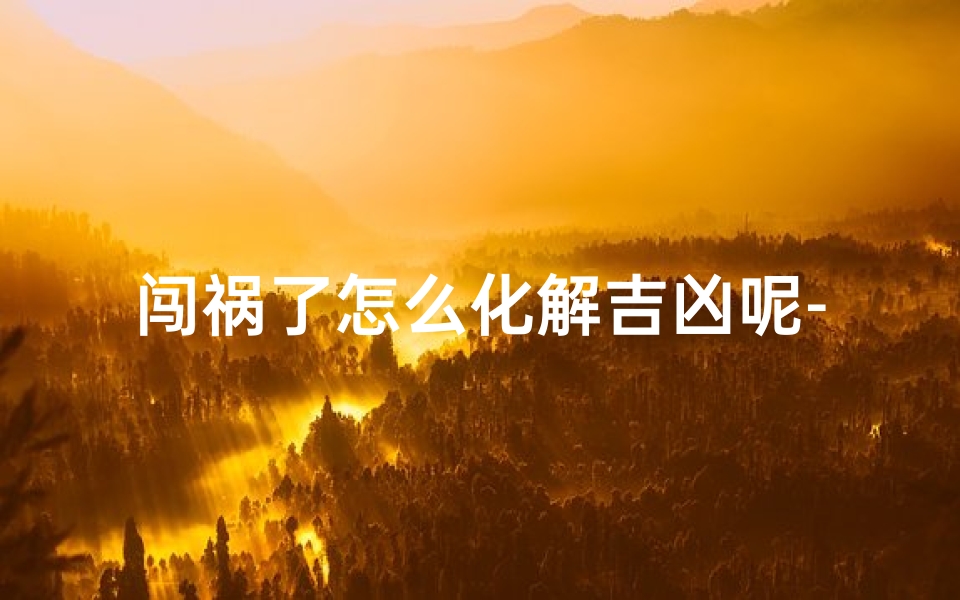 闯祸了怎么化解吉凶呢-《闯祸化解:吉凶转机之道》