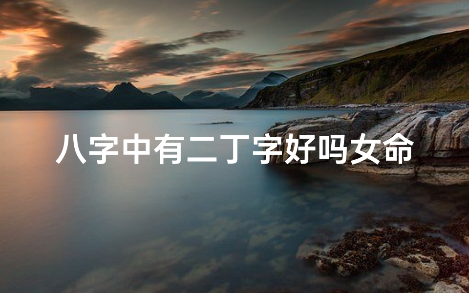 八字中有二丁字好吗女命-八字二丁字女命:命运多舛的传奇人生