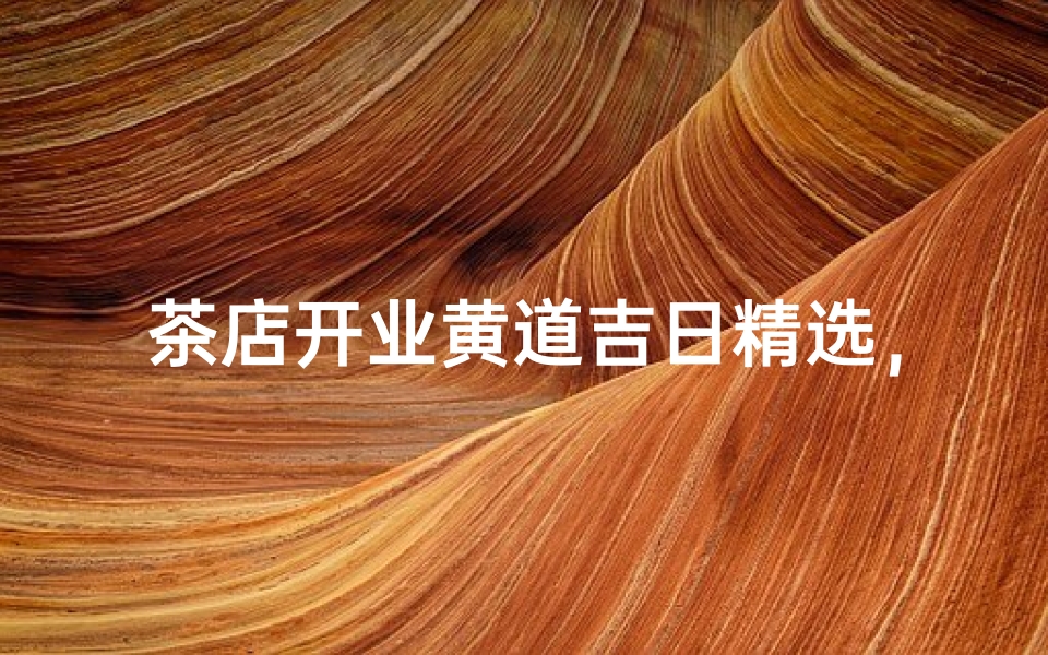 茶店开业黄道吉日精选,财运亨通迎新篇