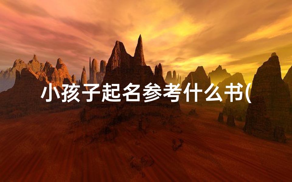 小孩子起名参考什么书(孩子起名参考哪本书)