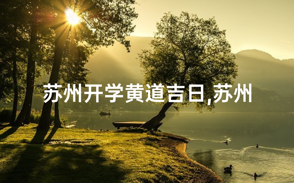 苏州开学黄道吉日,苏州开学黄道吉日:金榜题名好时光