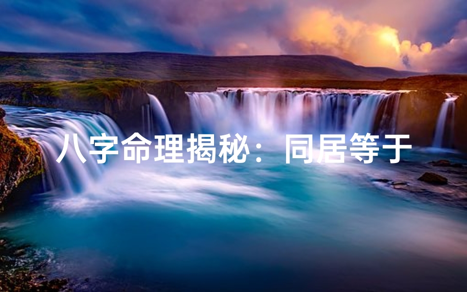 八字命理揭秘:同居等于结婚的神奇法则
