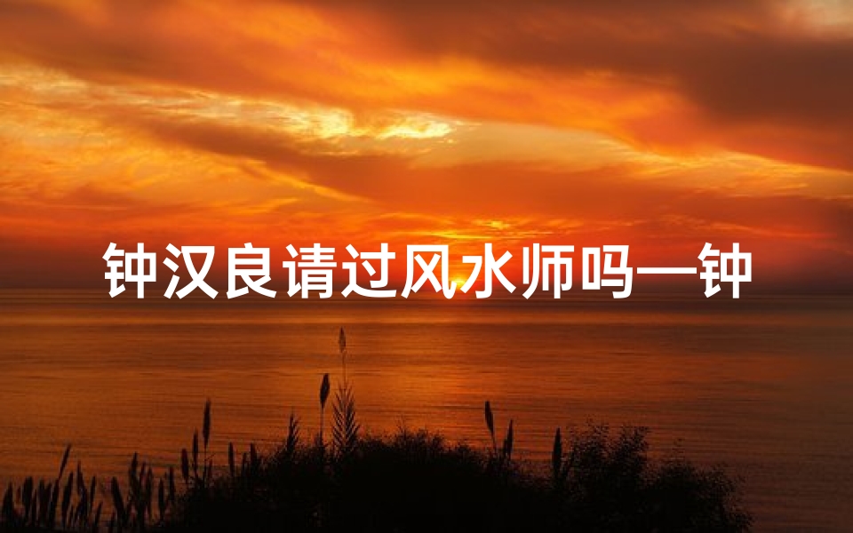 钟汉良请过风水师吗—钟汉居风水揭秘:请过风水师了吗?