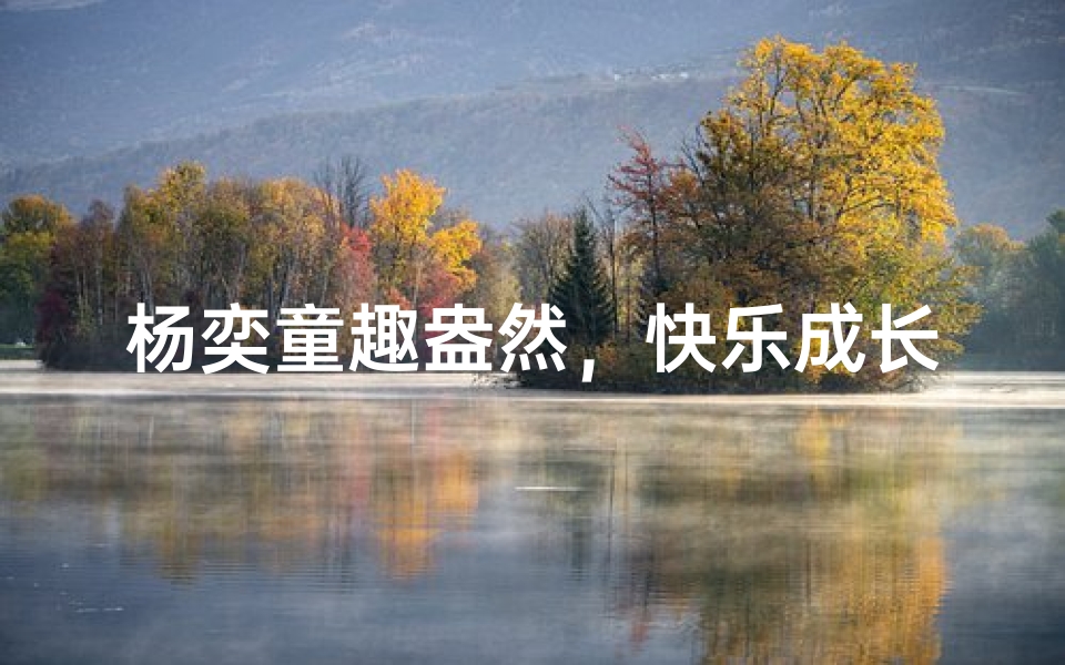 杨奕童趣盎然,快乐成长每一天